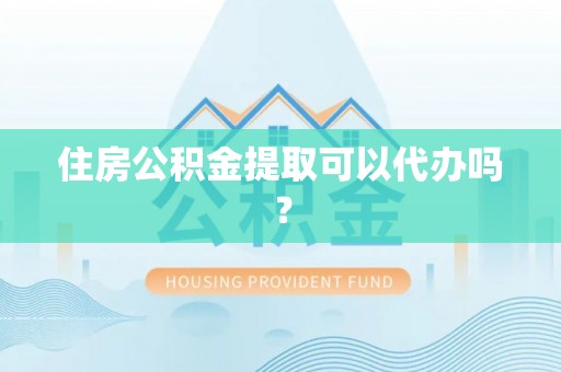 临西住房公积金提取可以代办吗？