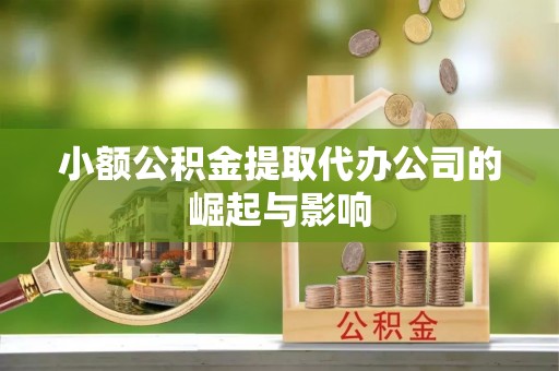 临西小额公积金提取代办公司的崛起与影响