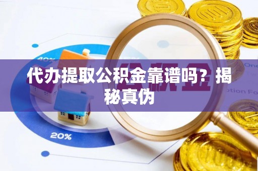 临西代办提取公积金靠谱吗？揭秘真伪