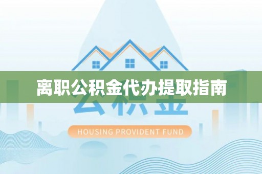 临西离职公积金代办提取指南