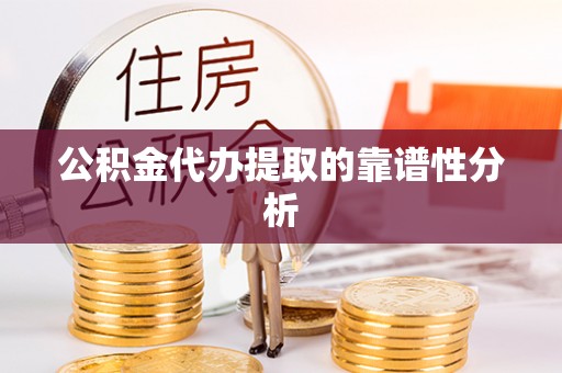 临西公积金代办提取的靠谱性分析