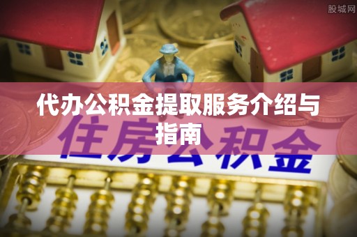 临西代办公积金提取服务介绍与指南