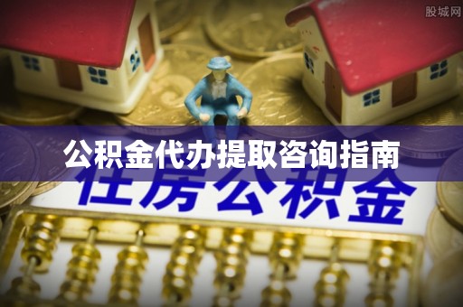 临西公积金代办提取咨询指南