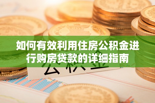 临西如何有效利用住房公积金进行购房贷款的详细指南