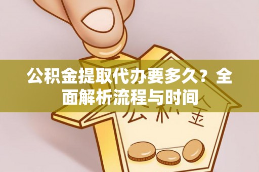 临西公积金提取代办要多久？全面解析流程与时间