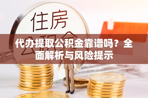 临西代办提取公积金靠谱吗？全面解析与风险提示