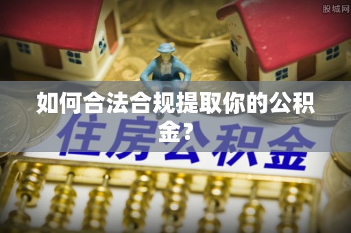 临西如何合法合规提取你的公积金？
